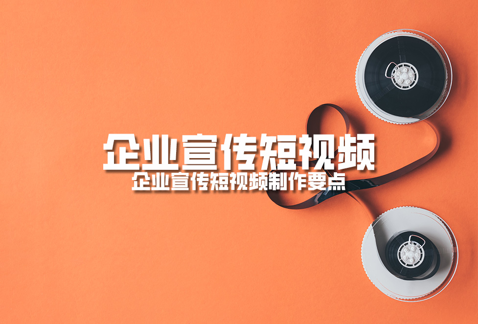 企業(yè)宣傳短視頻：企業(yè)宣傳短視頻制作要點