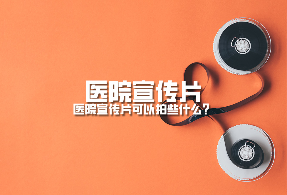 醫(yī)院宣傳片：醫(yī)院宣傳片可以拍些什么？