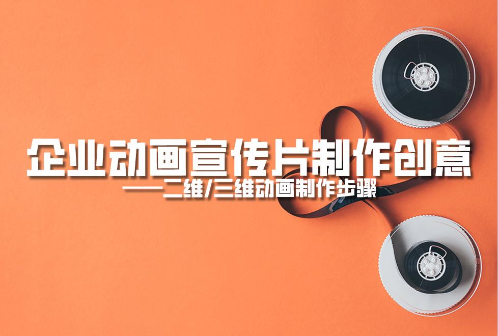【動畫制作】企業(yè)動畫宣傳片制作創(chuàng)意，二維/三維動畫制作步驟